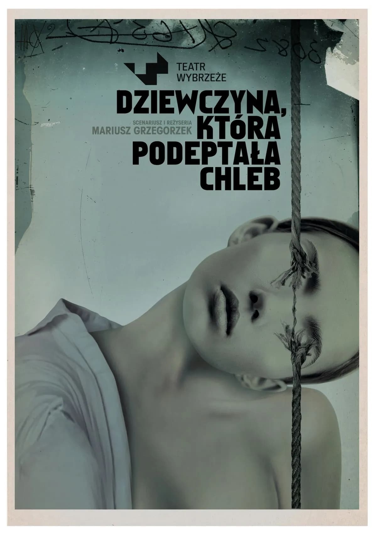 Plakat do spektaklu Dziewczyna która podeptała chleb. Upiorna postać dziewczyny z nienaturalnie przekrzywioną głową. Jej oczy i głowę na wskroś przecina sznur. Ma nagie ramię, na drugim widać fragment koszuli. Niebiesko-szare barwy.